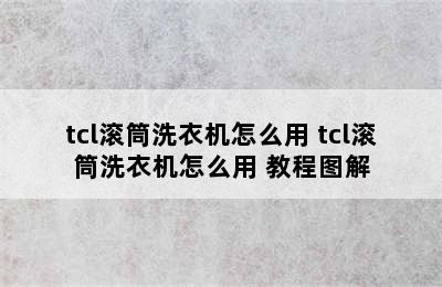 tcl滚筒洗衣机怎么用 tcl滚筒洗衣机怎么用 教程图解